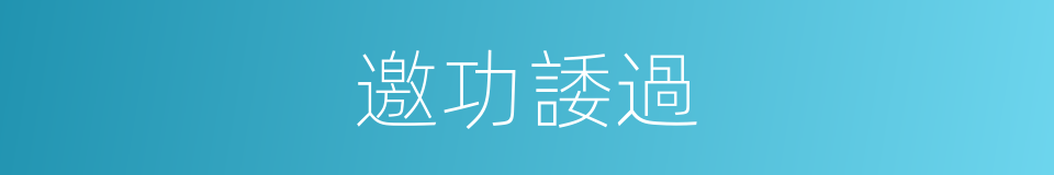邀功諉過的意思