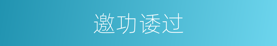 邀功诿过的意思