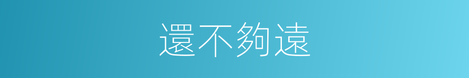 還不夠遠的同義詞