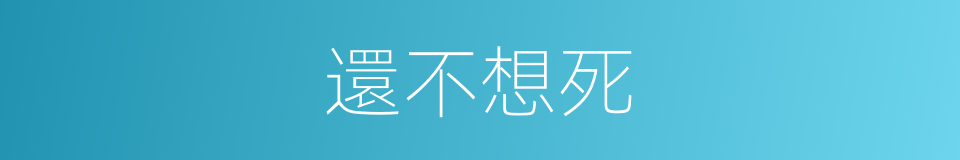還不想死的同義詞