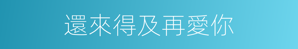 還來得及再愛你的同義詞