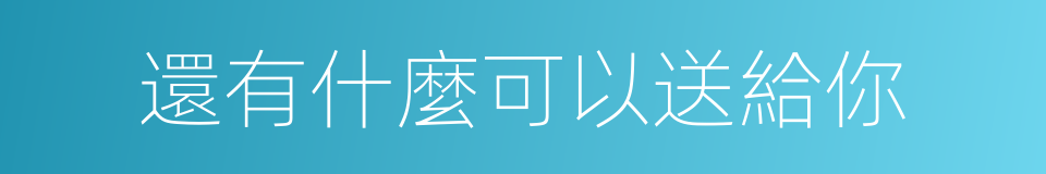 還有什麼可以送給你的同義詞