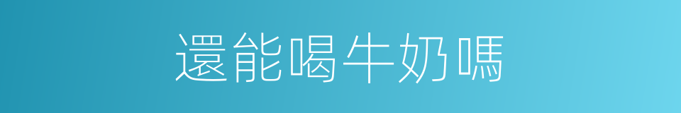 還能喝牛奶嗎的同義詞