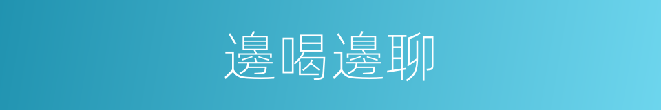 邊喝邊聊的同義詞