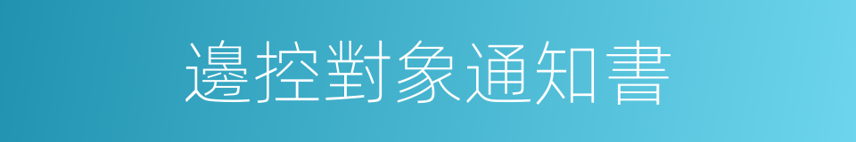 邊控對象通知書的同義詞