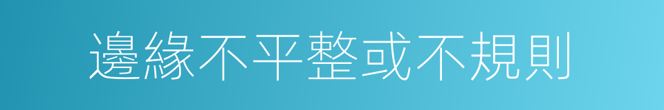 邊緣不平整或不規則的同義詞