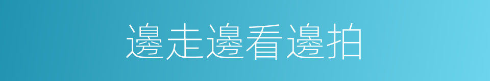 邊走邊看邊拍的同義詞