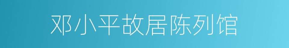 邓小平故居陈列馆的同义词