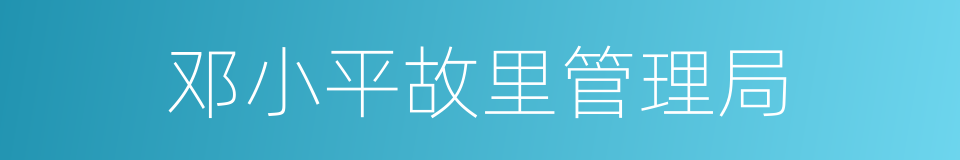 邓小平故里管理局的同义词