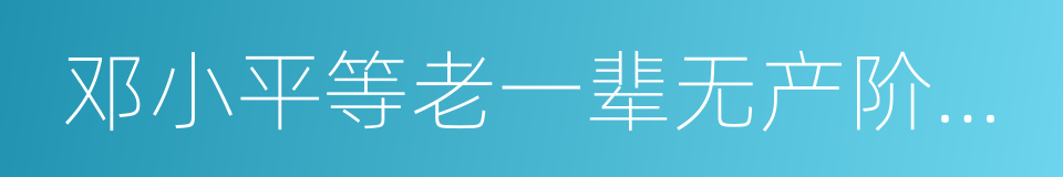 邓小平等老一辈无产阶级革命家的同义词