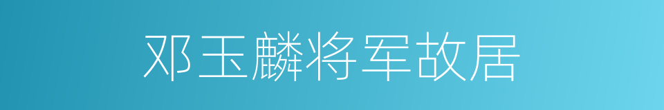 邓玉麟将军故居的同义词