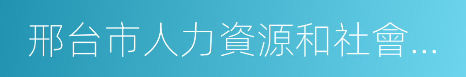 邢台市人力資源和社會保障局的同義詞