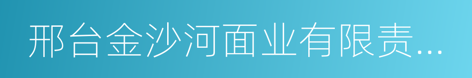 邢台金沙河面业有限责任公司的同义词