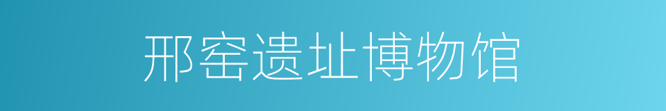 邢窑遗址博物馆的同义词