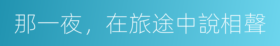 那一夜，在旅途中說相聲的同義詞