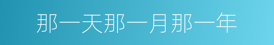 那一天那一月那一年的同义词