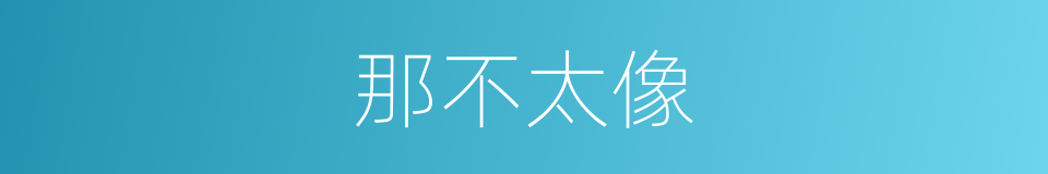 那不太像的同义词