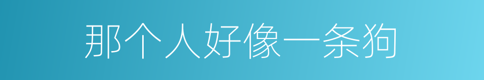 那个人好像一条狗的同义词