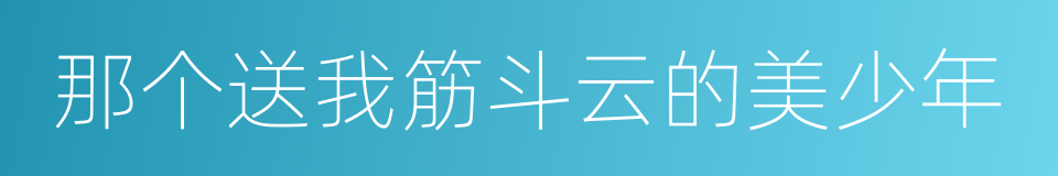 那个送我筋斗云的美少年的同义词