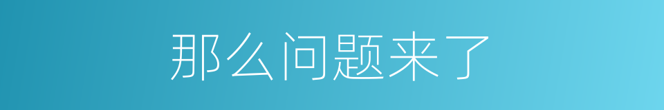 那么问题来了的意思