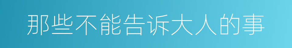 那些不能告诉大人的事的同义词