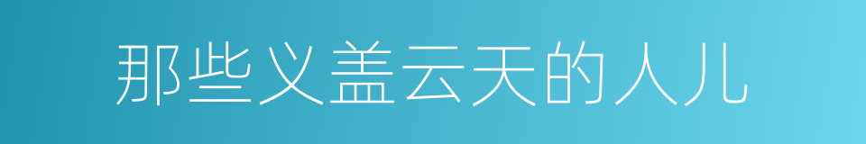 那些义盖云天的人儿的同义词