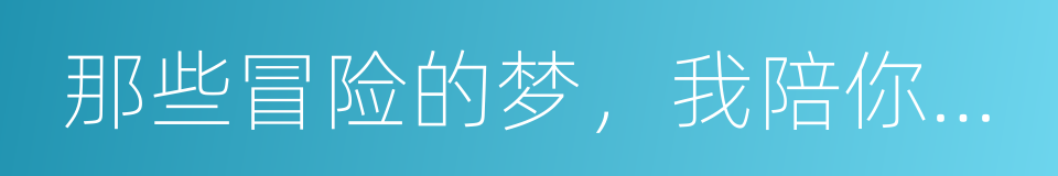 那些冒险的梦，我陪你去疯的同义词