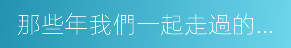 那些年我們一起走過的日子的同義詞