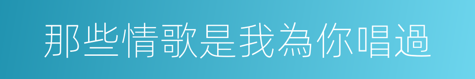 那些情歌是我為你唱過的同義詞
