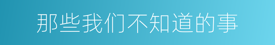 那些我们不知道的事的意思