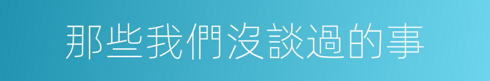 那些我們沒談過的事的同義詞
