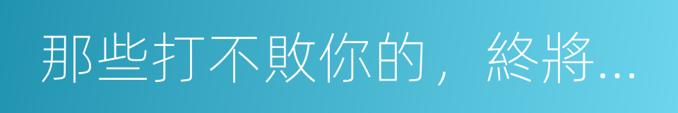 那些打不敗你的，終將讓你更強大的同義詞