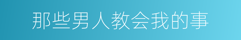 那些男人教会我的事的同义词