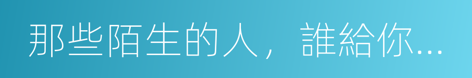 那些陌生的人，誰給你真誠的同義詞