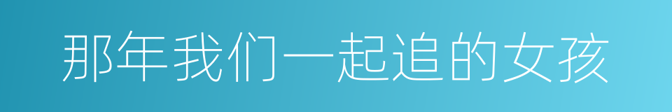 那年我们一起追的女孩的同义词