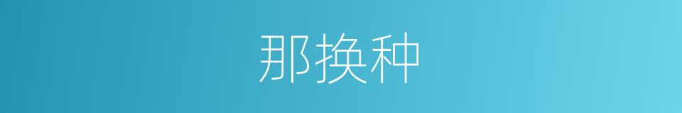 那换种的同义词