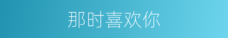 那时喜欢你的同义词