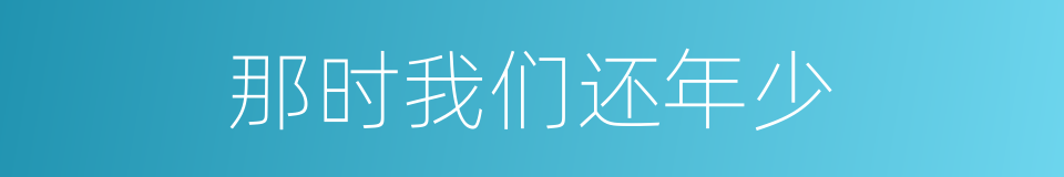 那时我们还年少的同义词