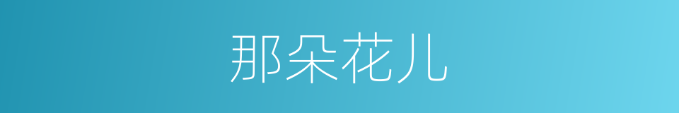 那朵花儿的同义词