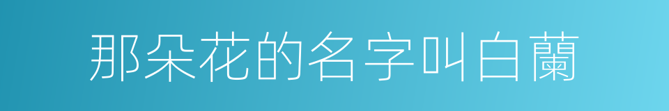 那朵花的名字叫白蘭的同義詞