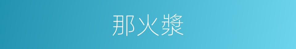 那火漿的同義詞
