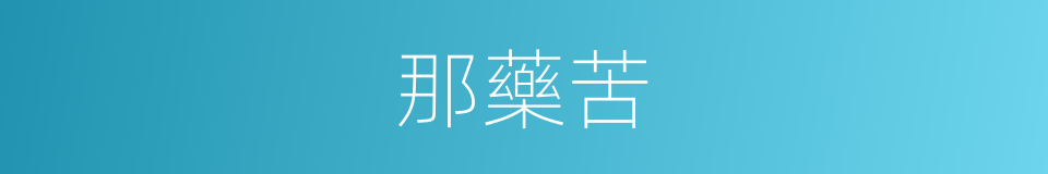 那藥苦的同義詞