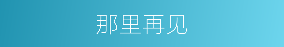 那里再见的同义词