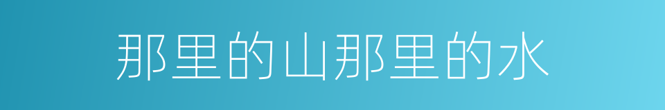 那里的山那里的水的同义词
