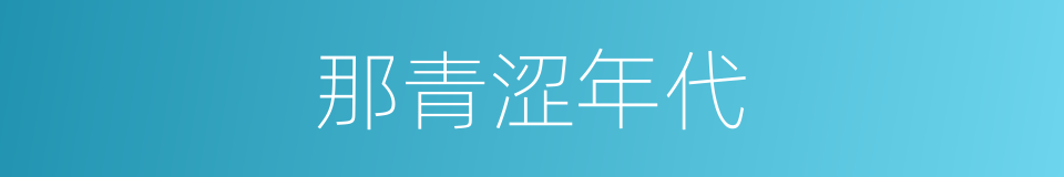 那青涩年代的意思