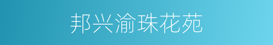 邦兴渝珠花苑的同义词