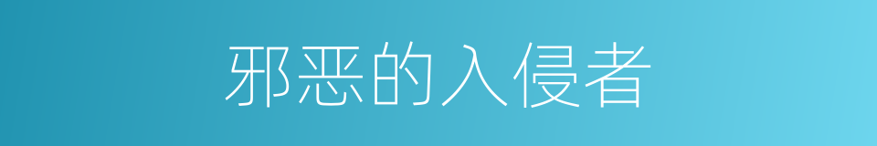 邪恶的入侵者的同义词