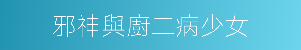 邪神與廚二病少女的同義詞