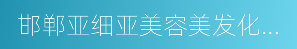 邯郸亚细亚美容美发化妆摄影学校的同义词