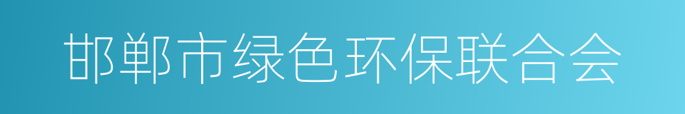 邯郸市绿色环保联合会的同义词